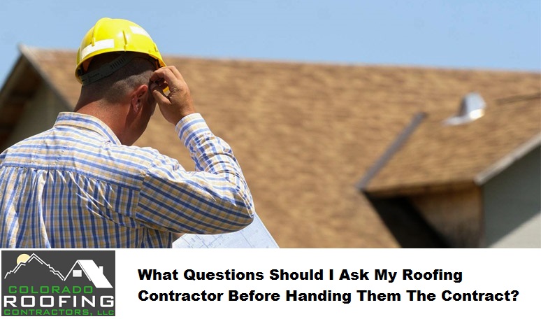 What Questions Should I Ask My Roofing Contractor Before Handing Them The Contract? - ColoradoRoofingCo